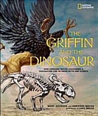 The Griffin and the Dinosaur: How Adrienne Mayor Discovered a Fascinating Link Between Myth and Science (Hardcover)