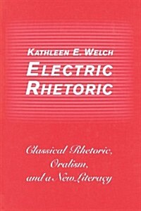 Electric Rhetoric: Classical Rhetoric, Oralism, and a New Literacy (Paperback)