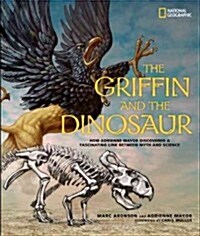 The Griffin and the Dinosaur: How Adrienne Mayor Discovered a Fascinating Link Between Myth and Science (Library Binding)