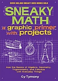 Sneaky Math: A Graphic Primer with Projects: Ace the Basics of Algebra, Geometry, Trigonometry, and Calculus with Everyday Things Volume 9 (Paperback)