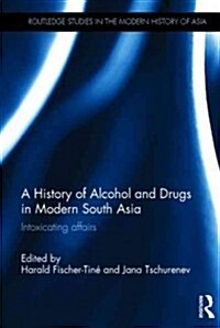 A History of Alcohol and Drugs in Modern South Asia : Intoxicating Affairs (Hardcover)
