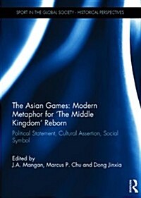 The Asian Games: Modern Metaphor for The Middle Kingdom Reborn : Political Statement, Cultural Assertion, Social Symbol (Hardcover)