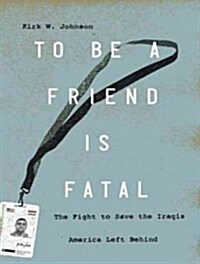To Be a Friend Is Fatal: The Fight to Save the Iraqis America Left Behind (Audio CD, Library - CD)