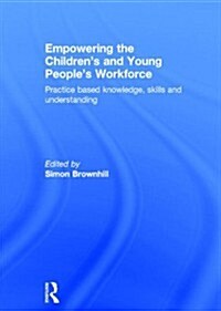 Empowering the Children’s and Young Peoples Workforce : Practice based knowledge, skills and understanding (Hardcover)