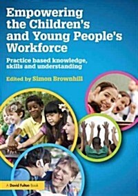 Empowering the Children’s and Young Peoples Workforce : Practice based knowledge, skills and understanding (Paperback)
