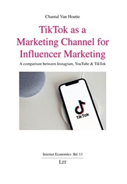 Tiktok as a Marketing Channel for Influencer Marketing: A Comparison Between Instagram, Youtube & Tiktok (Paperback)