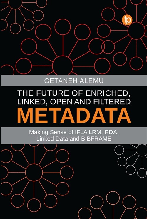 The Future of Enriched, Linked, Open and Filtered Metadata : Making Sense of IFLA LRM, RDA, Linked Data and BIBFRAME (Hardcover)
