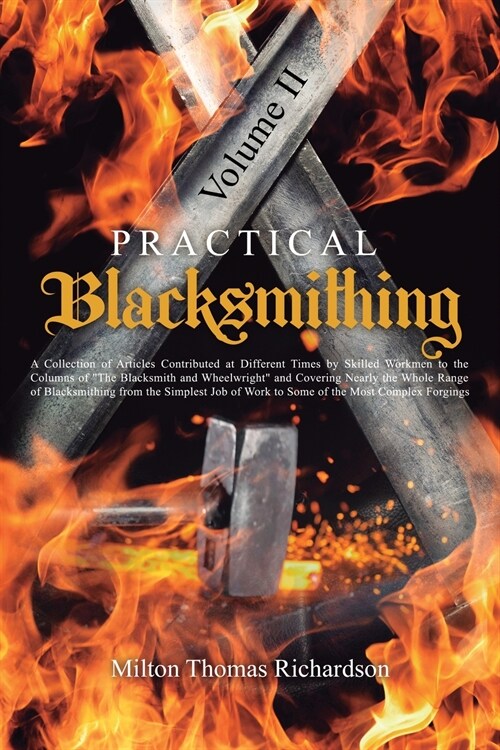 Practical Blacksmithing Vol. II: A Collection of Articles Contributed at Different Times by Skilled Workmen to the Columns of The Blacksmith and Wheel (Paperback)