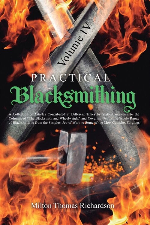 Practical Blacksmithing Vol. IV: A Collection of Articles Contributed at Different Times by Skilled Workmen to the Columns of The Blacksmith and Wheel (Paperback)