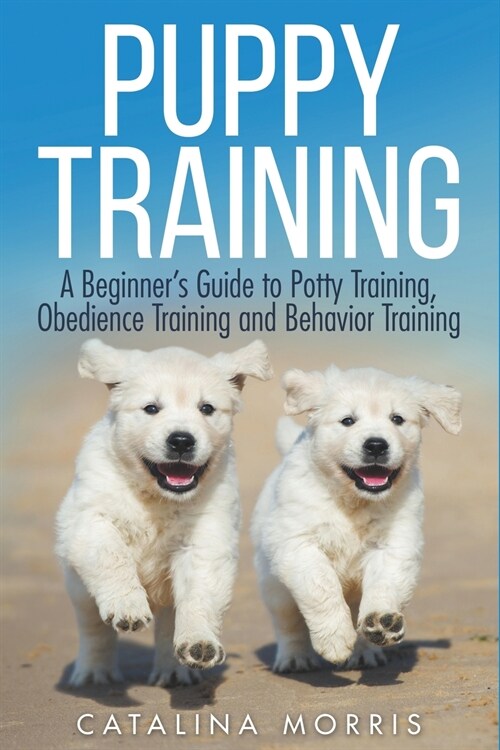 Puppy Training: A Beginners Guide to Potty Training, Obedience Training and Behavior Training (Paperback)