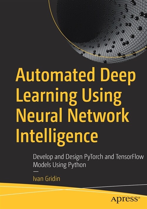 Automated Deep Learning Using Neural Network Intelligence: Develop and Design Pytorch and Tensorflow Models Using Python (Paperback)