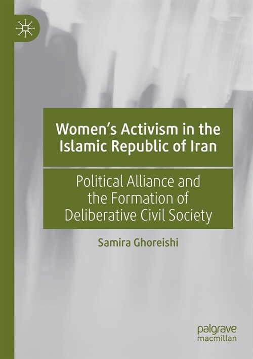 Womens Activism in the Islamic Republic of Iran: Political Alliance and the Formation of Deliberative Civil Society (Paperback)