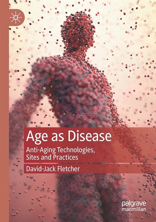 Age as Disease: Anti-Aging Technologies, Sites and Practices (Paperback)