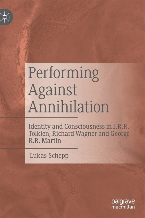 Performing Against Annihilation: Identity and Consciousness in J.R.R. Tolkien, Richard Wagner and George R.R. Martin (Hardcover)