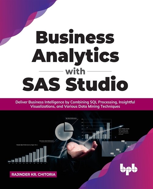 Business Analytics with SAS Studio: Deliver Business Intelligence by Combining SQL Processing, Insightful Visualizations, and Various Data Mining Tech (Paperback)