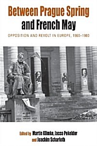 Between Prague Spring and French May : Opposition and Revolt in Europe, 1960-1980 (Paperback)