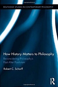 How History Matters to Philosophy : Reconsidering Philosophy’s Past After Positivism (Hardcover)