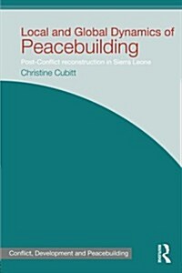 Local and Global Dynamics of Peacebuilding : Postconflict Reconstruction in Sierra Leone (Paperback)