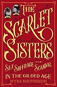 The Scarlet Sisters: Sex, Suffrage, and Scandal in the Gilded Age (Hardcover)