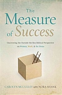 The Measure of Success: Uncovering the Biblical Perspective on Women, Work, & the Home (Paperback)