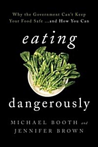 Eating Dangerously: Why the Government Cant Keep Your Food Safe ... and How You Can (Hardcover)