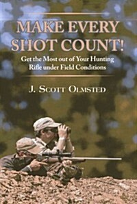 Make Every Shot Count!: Get the Most Out of Your Hunting Rifle Under Field Conditions (Hardcover)