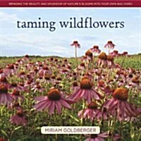 Taming Wildflowers : Bringing the Beauty and Splendor of Natures Blooms into Your Own Backyard (Hardcover)