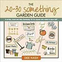 The 20-30 Something Garden Guide : A No-Fuss, Down and Dirty, Gardening 101 for Anyone Who Wants to Grow Stuff (Hardcover)