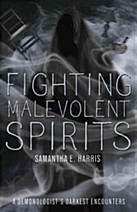 Fighting Malevolent Spirits: A Demonologists Darkest Encounters (Paperback)
