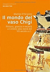 Il Mondo del Vaso Chigi: Pittura, Guerra E Societ?a Corinto Alla Met?del VII Secolo A.C. (Hardcover)