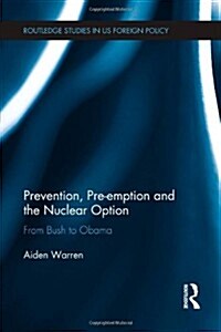 Prevention, Pre-emption and the Nuclear Option : From Bush to Obama (Paperback)