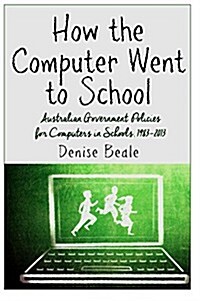 How the Computer Went to School: Australian Government Policies for Computers in Schools, 1983-2013 (Paperback)