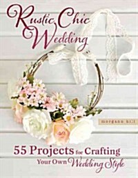 Rustic Chic Wedding: 55 Projects for Crafting Your Own Wedding Style (Paperback)