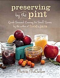 Preserving by the Pint: Quick Seasonal Canning for Small Spaces from the Author of Food in Jars (Hardcover)