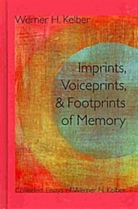 Imprints, Voiceprints, and Footprints of Memory: Collected Essays of Werner H. Kelber (Hardcover)
