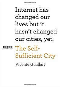 The Self-Sufficient City: Internet Has Changed Our Lives But It Hasnt Changed Our Cities, Yet. (Hardcover)