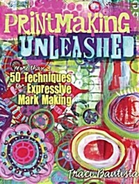 Printmaking Unleashed: More Than 50 Techniques for Expressive Mark Making (Paperback)