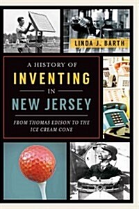 A History of Inventing in New Jersey: From Thomas Edison to the Ice Cream Cone (Paperback)