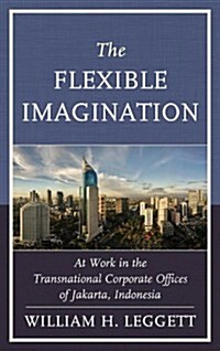 The Flexible Imagination: At Work in the Transnational Corporate Offices of Jakarta, Indonesia (Hardcover)