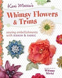 Kari Meccas Whimsy Flowers & Trims: Sewing Embellishments with Ribbon & Fabric [With Whimsy Sticks] (Paperback)