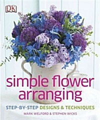 Simple Flower Arranging: Step-By-Step Design and Techniques (Hardcover)