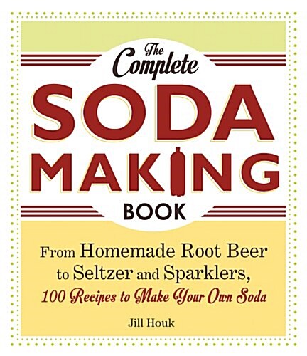 The Complete Soda Making Book: From Homemade Root Beer to Seltzer and Sparklers, 100 Recipes to Make Your Own Soda (Paperback)