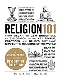Religion 101: From Allah to Zen Buddhism, an Exploration of the Key People, Practices, and Beliefs That Have Shaped the Religions of (Hardcover)