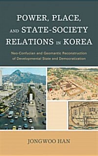 [중고] Power, Place, and State-Society Relations in Korea: Neo-Confucian and Geomantic Reconstruction of Developmental State and Democratization (Hardcover)