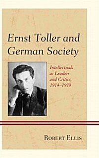 Ernst Toller and German Society: Intellectuals as Leaders and Critics, 1914-1939 (Hardcover)