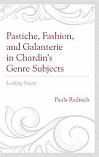 Pastiche, Fashion, and Galanterie in Chardins Genre Subjects: Looking Smart (Hardcover)