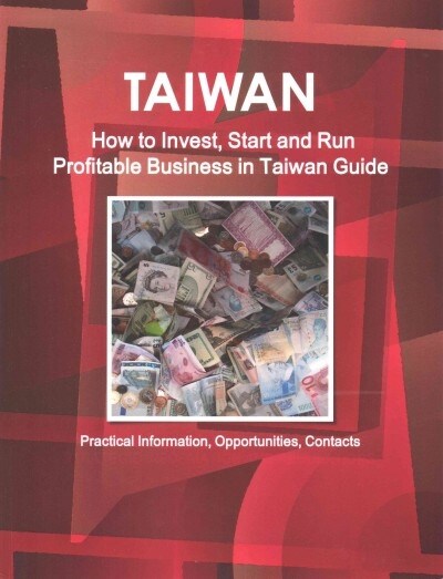 Taiwan: How to Invest, Start and Run Profitable Business in Taiwan Guide - Practical Information, Opportunities, Contacts (Paperback)