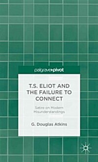 T.S. Eliot and the Failure to Connect : Satire on Modern Misunderstandings (Hardcover)