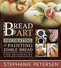 Bread Art: Braiding, Decorating & Painting Edible Bread for Beginners (Hardcover)