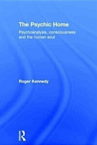 The Psychic Home : Psychoanalysis, Consciousness and the Human Soul (Hardcover)